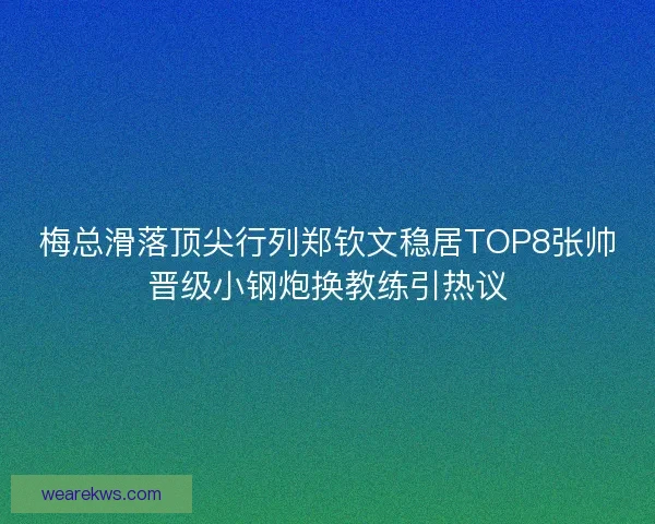 梅总滑落顶尖行列郑钦文稳居TOP8张帅晋级小钢炮换教练引热议