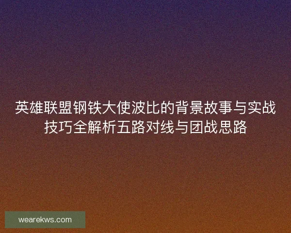 英雄联盟钢铁大使波比的背景故事与实战技巧全解析五路对线与团战思路
