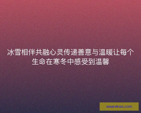 冰雪相伴共融心灵传递善意与温暖让每个生命在寒冬中感受到温馨